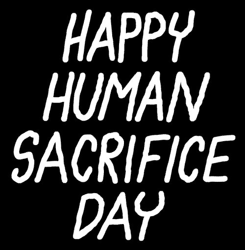 Happy Human Sacrifice Day