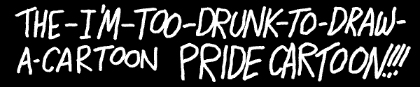 The-I'm-Too-Drunk-To-Draw-A-Cartoon PRIDE CARTOON!!!